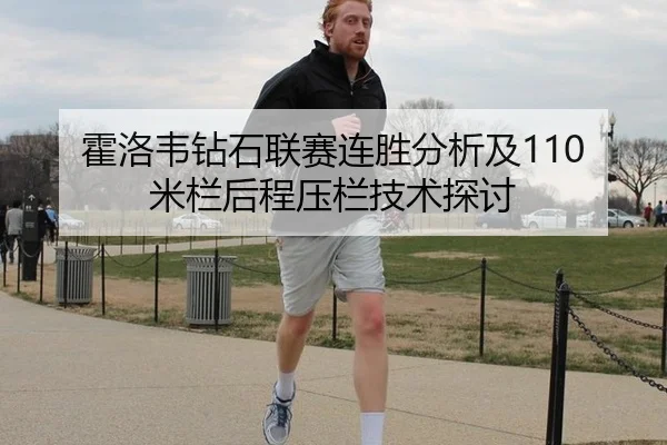 霍洛韦钻石联赛连胜分析及110米栏后程压栏技术探讨