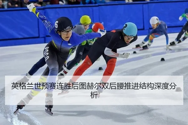 英格兰世预赛连胜后图赫尔双后腰推进结构深度分析